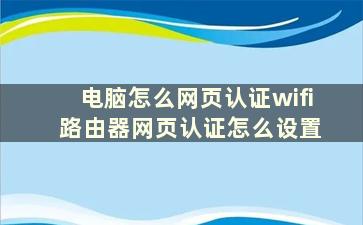 电脑怎么网页认证wifi 路由器网页认证怎么设置